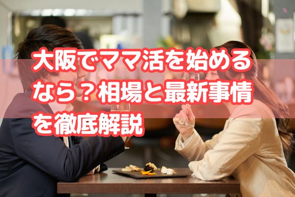 大阪でママ活を始めるなら？相場と最新事情を徹底解説