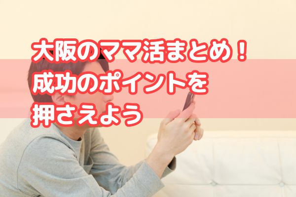 
大阪のママ活まとめ！成功のポイントを押さえよう