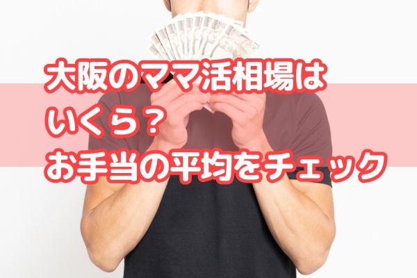 大阪のママ活相場はいくら？お手当の平均をチェック