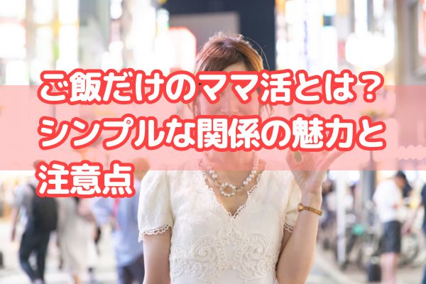 ご飯だけのママ活とは？シンプルな関係の魅力と注意点