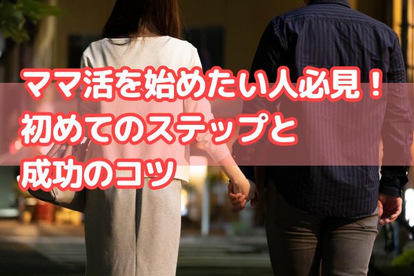 ママ活を始めたい人必見！初めてのステップと成功のコツ